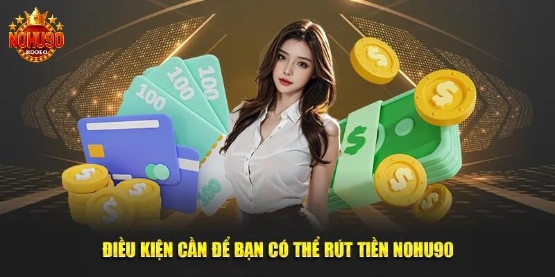 Hướng Dẫn Chi Tiết Cách Rút Tiền Nohu90 1 Điều kiện rút tiền